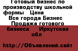 Готовый бизнес по производству школьной формы › Цена ­ 1 700 000 - Все города Бизнес » Продажа готового бизнеса   . Иркутская обл.